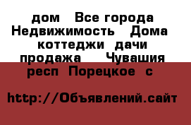 дом - Все города Недвижимость » Дома, коттеджи, дачи продажа   . Чувашия респ.,Порецкое. с.